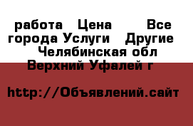 работа › Цена ­ 1 - Все города Услуги » Другие   . Челябинская обл.,Верхний Уфалей г.